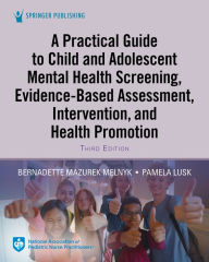 Title: A Practical Guide to Child and Adolescent Mental Health Screening, Evidence-based Assessment, Intervention, and Health Promotion, Author: Bernadette Mazurek Melnyk PhD