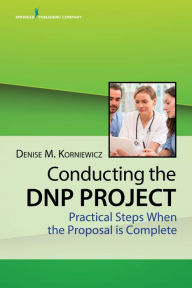 Title: Conducting the DNP Project: Practical Steps When the Proposal is Complete, Author: Denise Korniewicz PhD