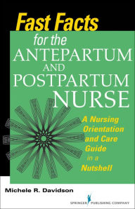 Title: Fast Facts for the Antepartum and Postpartum Nurse: A Nursing Orientation and Care Guide in a Nutshell, Author: Michele R. Davidson PhD