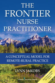 Title: The Frontier Nurse Practitioner: A Conceptual Model for Remote-Rural Practice, Author: Lynn Jakobs PhD