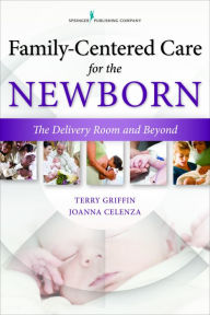 Title: Family-Centered Care for the Newborn: The Delivery Room and Beyond, Author: Terry Griffin MS