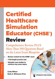 Title: Certified Healthcare Simulation Educator (CHSE®) Review: Comprehensive Review, PLUS More Than 350 Questions Based on the Latest Exam Blueprint, Author: Linda Wilson PhD