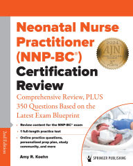 Title: Neonatal Nurse Practitioner (NNP-BC®) Certification Review: Comprehensive Review, PLUS 350 Questions Based on the Latest Exam Blueprint, Author: Amy R. Koehn PhD