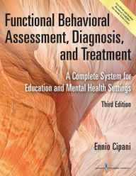 Title: Functional Behavioral Assessment, Diagnosis, and Treatment, Third Edition: A Complete System for Education and Mental Health Settings, Author: Ennio Cipani PhD