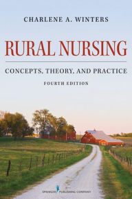 Title: Rural Nursing: Concepts, Theory, and Practice, Fourth Edition, Author: Charlene A. Winters PhD