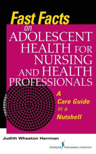 Title: Fast Facts on Adolescent Health for Nursing and Health Professionals: A Care Guide in a Nutshell / Edition 1, Author: Judith Herrman PhD
