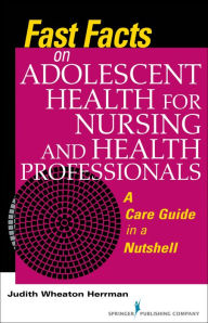 Title: Fast Facts on Adolescent Health for Nursing and Health Professionals: A Care Guide in a Nutshell, Author: Judith Herrman PhD