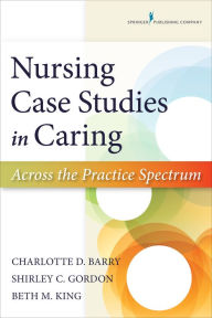 Title: Nursing Case Studies in Caring: Across the Practice Spectrum / Edition 1, Author: Charlotte Barry PhD