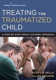 Title: Treating the Traumatized Child: A Step-by-Step Family Systems Approach, Author: Scott Sells