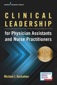 Title: Clinical Leadership for Physician Assistants and Nurse Practitioners, Author: Michael Huckabee PhD