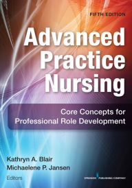 Title: Advanced Practice Nursing: Core Concepts for Professional Role Development / Edition 5, Author: Kathryn A. Blair PhD