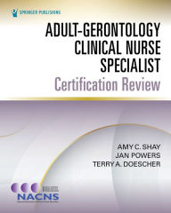 Title: Adult-Gerontology Clinical Nurse Specialist Certification Review, Author: Amy Shay PhD