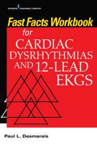 Title: Fast Facts Workbook for Cardiac Dysrhythmias and 12-Lead EKGs, Author: Paul Desmarais PhD
