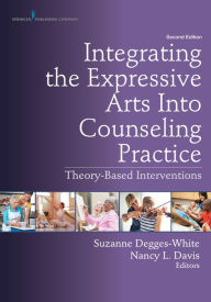 Title: Integrating the Expressive Arts Into Counseling Practice, Second Edition: Theory-Based Interventions, Author: Suzanne Degges-White PhD