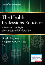 Title: The Health Professions Educator: A Practical Guide for New and Established Faculty / Edition 1, Author: Gerald Kayingo PhD