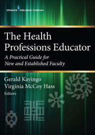 Title: The Health Professions Educator: A Practical Guide for New and Established Faculty, Author: Gerald Kayingo PhD