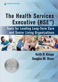 Title: The Health Services Executive (HSE): Tools for Leading Long-Term Care and Senior Living Organizations, Author: Keith R. Knapp PhD