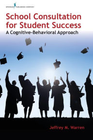 Title: School Consultation for Student Success: A Cognitive-Behavioral Approach, Author: Jeffrey M. Warren PhD