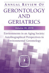 Title: Annual Review of Gerontology and Geriatrics, Volume 38, 2018: Environments in an Aging Society: Autobiographical Perspectives in Environmental Gerontology, Author: Habib Chaudhury PhD