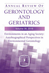 Title: Annual Review of Gerontology and Geriatrics, Volume 38, 2018: Environments in an Aging Society: Autobiographical Perspectives in Environmental Gerontology, Author: Habib Chaudhury PhD