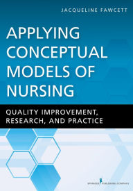 Title: Applying Conceptual Models of Nursing: Quality Improvement, Research, and Practice, Author: Jacqueline Fawcett PhD