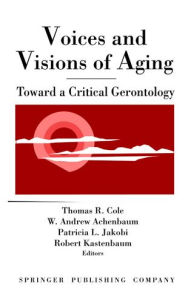 Title: Voices and Visions of Aging: Toward a Critical Gerontology, Author: Thomas Cole PhD