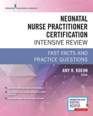 Title: Neonatal Nurse Practitioner Certification Intensive Review: Fast Facts and Practice Questions / Edition 1, Author: Amy R. Koehn PhD