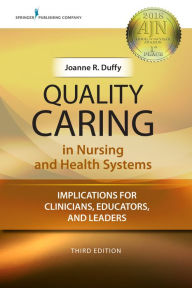 Title: Quality Caring in Nursing and Health Systems: Implications for Clinicians, Educators, and Leaders, Author: Joanne Duffy PhD