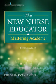 Title: The New Nurse Educator: Mastering Academe, Author: Deborah Dolan Hunt PhD