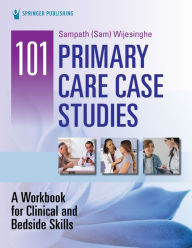 Title: 101 Primary Care Case Studies: A Workbook for Clinical and Bedside Skills, Author: Sampath Wijesinghe DHSc