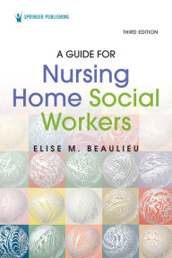 Title: A Guide for Nursing Home Social Workers, Third Edition, Author: Elise Beaulieu PhD