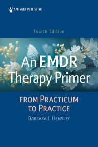 Title: An EMDR Therapy Primer: From Practicum to Practice, Author: Barbara J. Hensley EdD