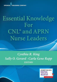 Title: Essential Knowledge for CNL and APRN Nurse Leaders / Edition 1, Author: Cynthia R. King PhD