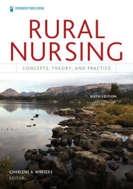 Title: Rural Nursing, Sixth Edition: Concepts, Theory, and Practice, Author: Charlene A. Winters PhD