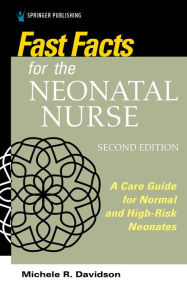 Title: Fast Facts for the Neonatal Nurse, Second Edition: Care Essentials for Normal and High-Risk Neonates, Author: Michele R. Davidson PhD
