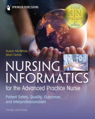 Title: Nursing Informatics for the Advanced Practice Nurse, Third Edition: Patient Safety, Quality, Outcomes, and Interprofessionalism, Author: Susan McBride PhD