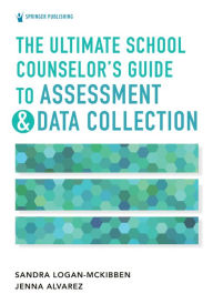 Title: The Ultimate School Counselor's Guide to Assessment and Data Collection, Author: Sandra Logan-McKibben PhD