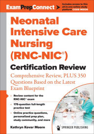 Title: Neonatal Intensive Care Nursing (RNC-NIC®) Certification Review: Comprehensive Review, PLUS 350 Questions Based on the Latest Exam Blueprint, Author: Kathryn Kovar Moore MSN