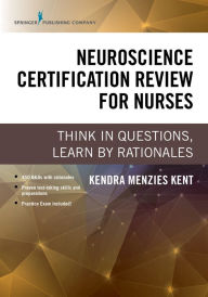 Title: Neuroscience Certification Review for Nurses: Think in Questions, Learn by Rationales, Author: Kendra Menzies Kent MS