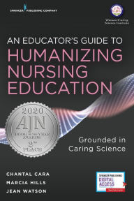Title: An Educator's Guide to Humanizing Nursing Education: Grounded in Caring Science / Edition 1, Author: Chantal Cara PhD