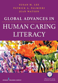 Title: Global Advances in Human Caring Literacy / Edition 1, Author: Susan Lee PhD