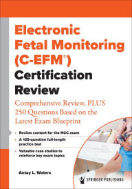 Title: Electronic Fetal Monitoring (C-EFM®) Certification Review: Comprehensive Review, PLUS 250 Questions Based on the Latest Exam Blueprint, Author: Antay Waters DNP