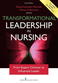 Title: Transformational Leadership in Nursing, Second Edition: From Expert Clinician to Influential Leader / Edition 2, Author: Elaine Sorensen Marshall PhD