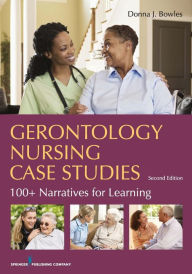 Title: Gerontology Nursing Case Studies: 100+ Narratives for Learning / Edition 2, Author: Donna J. Bowles MSN
