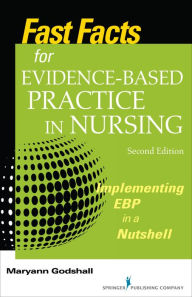 Title: Fast Facts for Evidence-Based Practice in Nursing, Second Edition: Implementing EBP in a Nutshell, Author: Maryann Godshall PhD