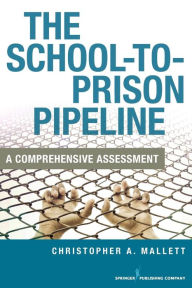 Title: The School-To-Prison Pipeline: A Comprehensive Assessment / Edition 1, Author: Christopher A. Mallett