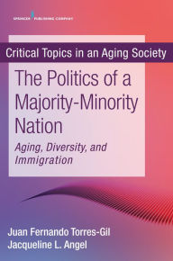 Title: The Politics of a Majority-Minority Nation: Aging, Diversity, and Immigration, Author: Juan Fernando Torres-Gil PhD