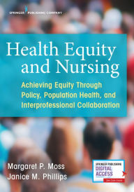 Title: Health Equity and Nursing: Achieving Equity Through Policy, Population Health, and Interprofessional Collaboration, Author: Margaret P. Moss PhD