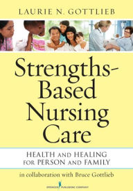 Title: Strengths-Based Nursing Care: Health And Healing For Person And Family, Author: Laurie N. Gottlieb PhD