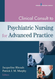 Title: Clinical Consult to Psychiatric Nursing for Advanced Practice / Edition 1, Author: Jacqueline Rhoads PhD